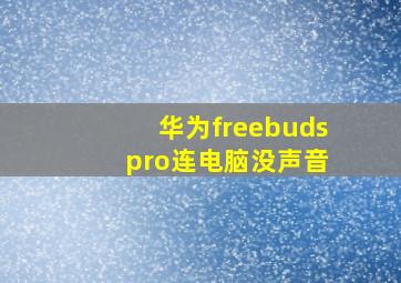 华为freebuds pro连电脑没声音